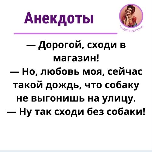 — Дорогой, сходи в магазин!— Но, любовь моя, сейчас такой дождь,…