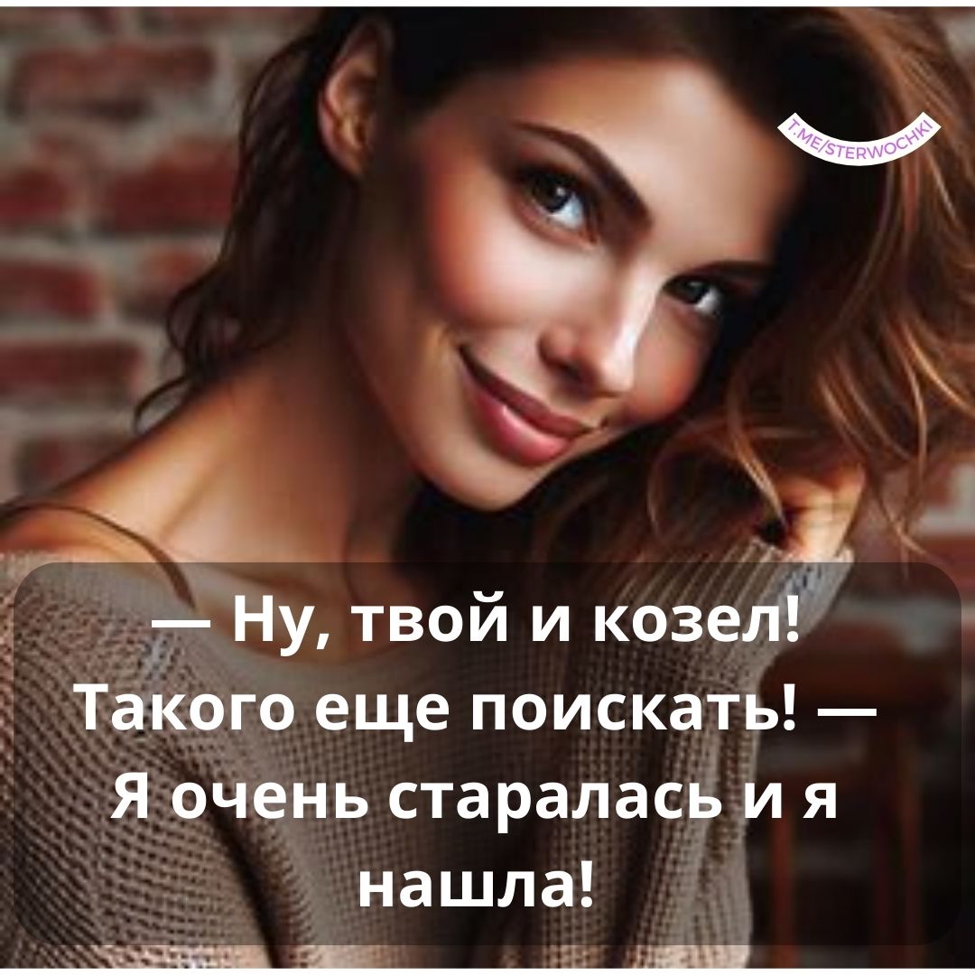 — Ну, твой и козел! Такого еще поискать! — Я очень старалась и я нашла!