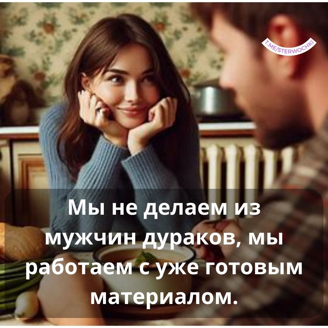 Мы не делаем из мужчин дураков, мы работаем с уже готовым материалом.