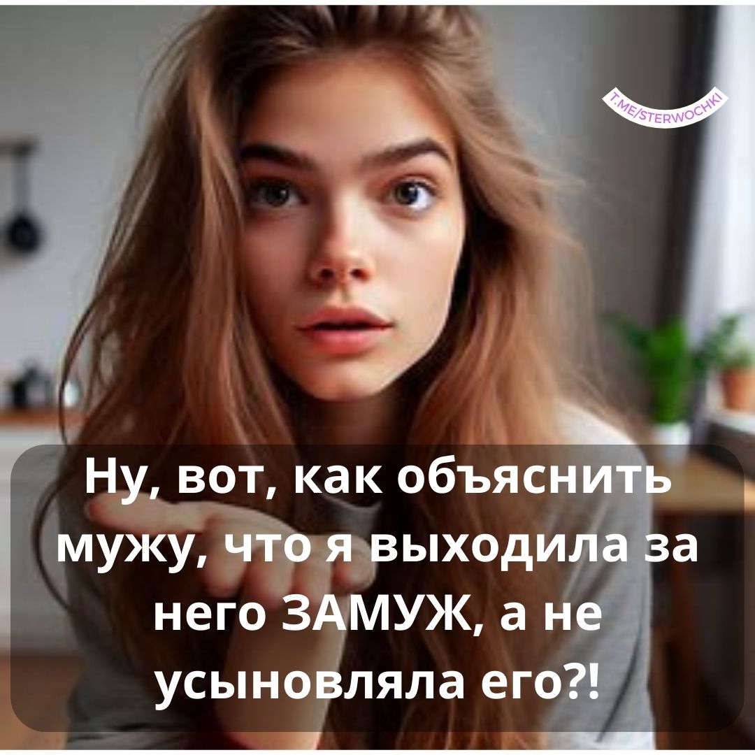 Ну, вот, как объяснить мужу, что я выходила за него ЗАМУЖ, а не усыновляла его?!