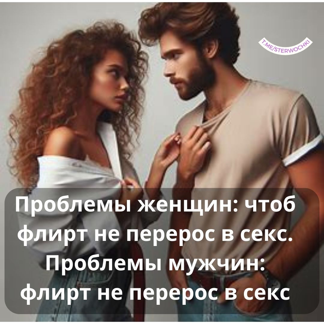Проблемы женщин: чтоб флирт не перерос в секс. Проблемы мужчин: флирт не перерос в секс