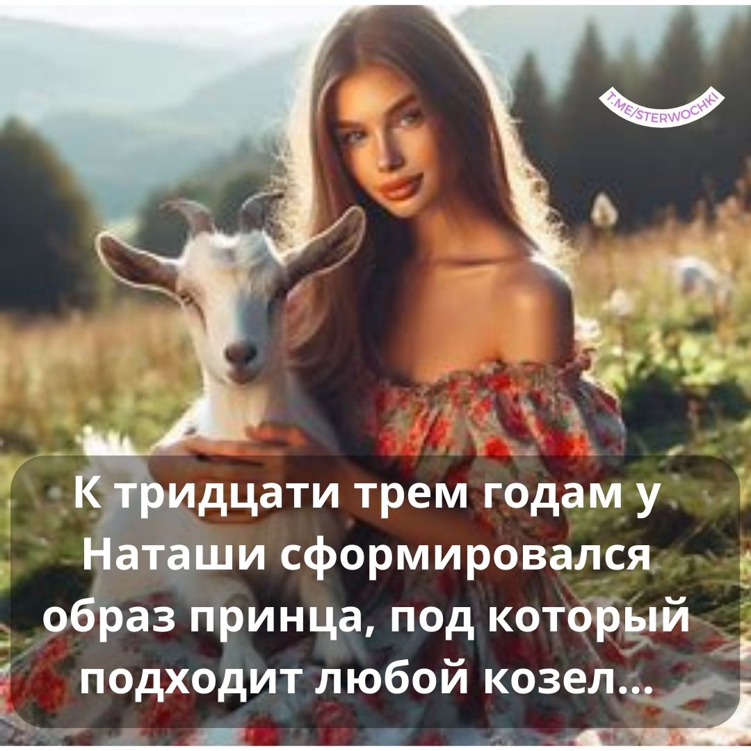 К тридцати трем годам у Наташи сформировался образ принца, под который подходит любой козел…