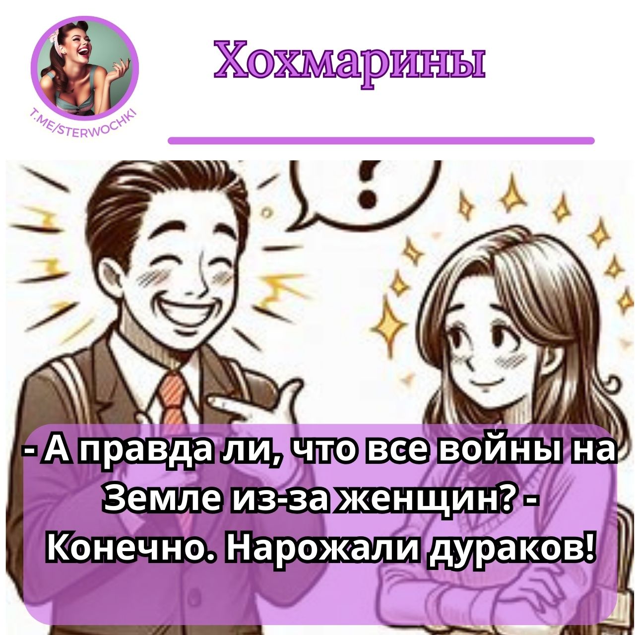 – А правда ли, что все войны на Земле из-за женщин? – Конечно. Нарожали дураков!