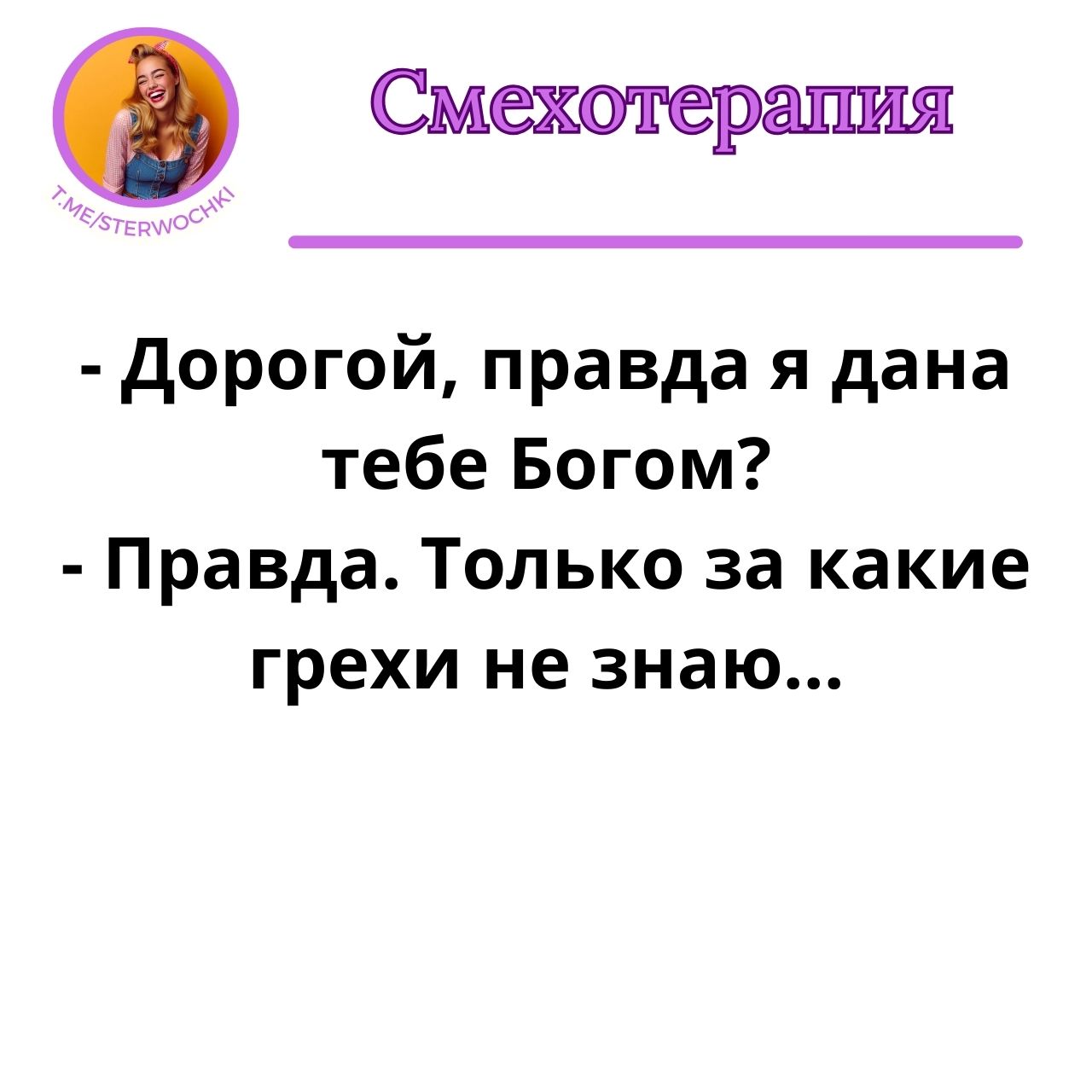 – Дорогой, правда я дана тебе Богом?- Правда. Только за какие грехи не знаю…