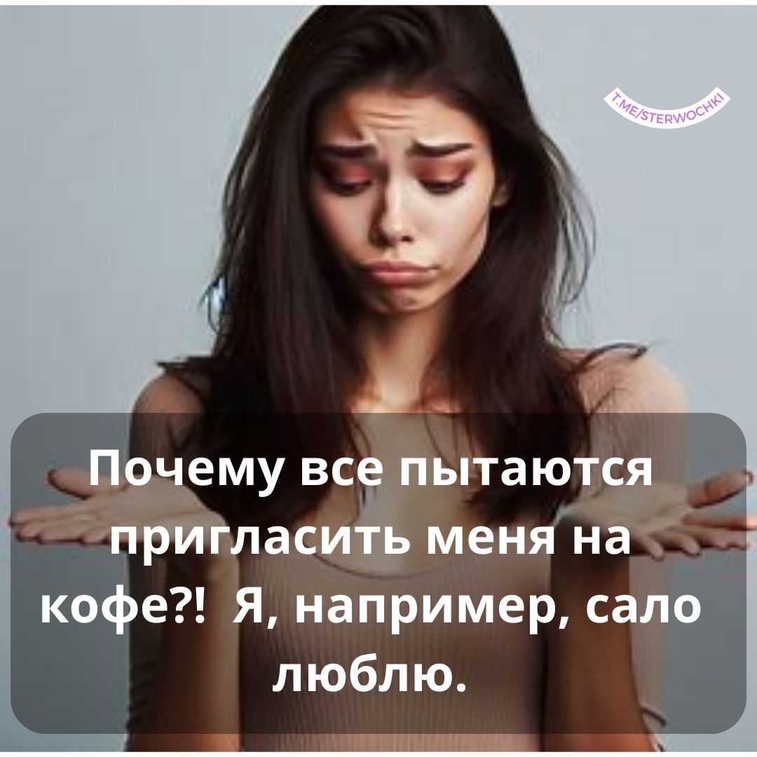 Почему все пытаются пригласить меня на кофе?! Я, например, сало люблю.