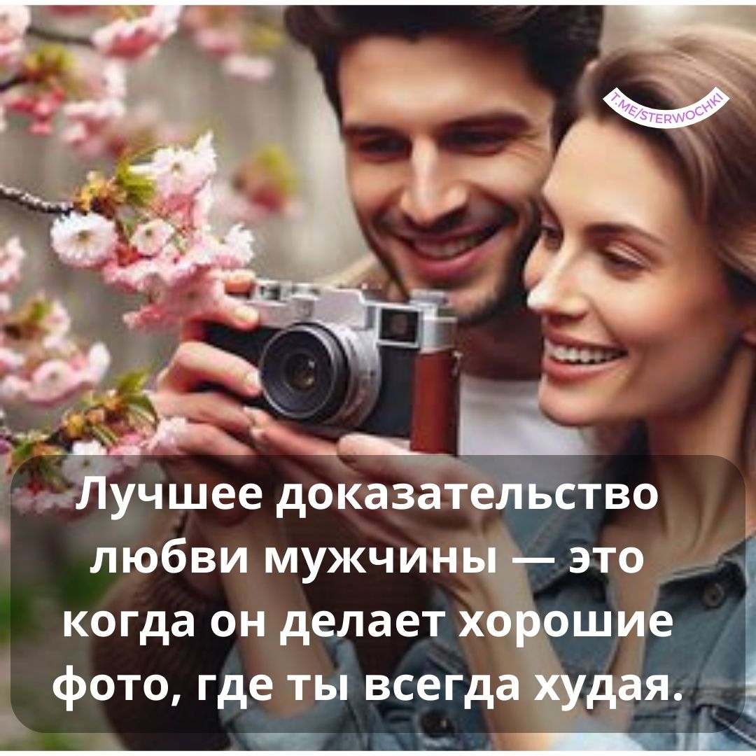 Лучшее доказательство любви мужчины — это когда он делает хорошие фото,…