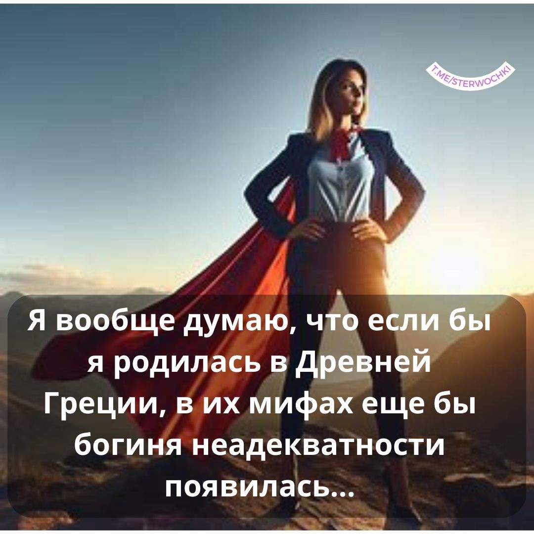 Я вообще думаю, что если бы я родилась в Древней Греции, в их мифах еще бы богиня неадекватности появилась…