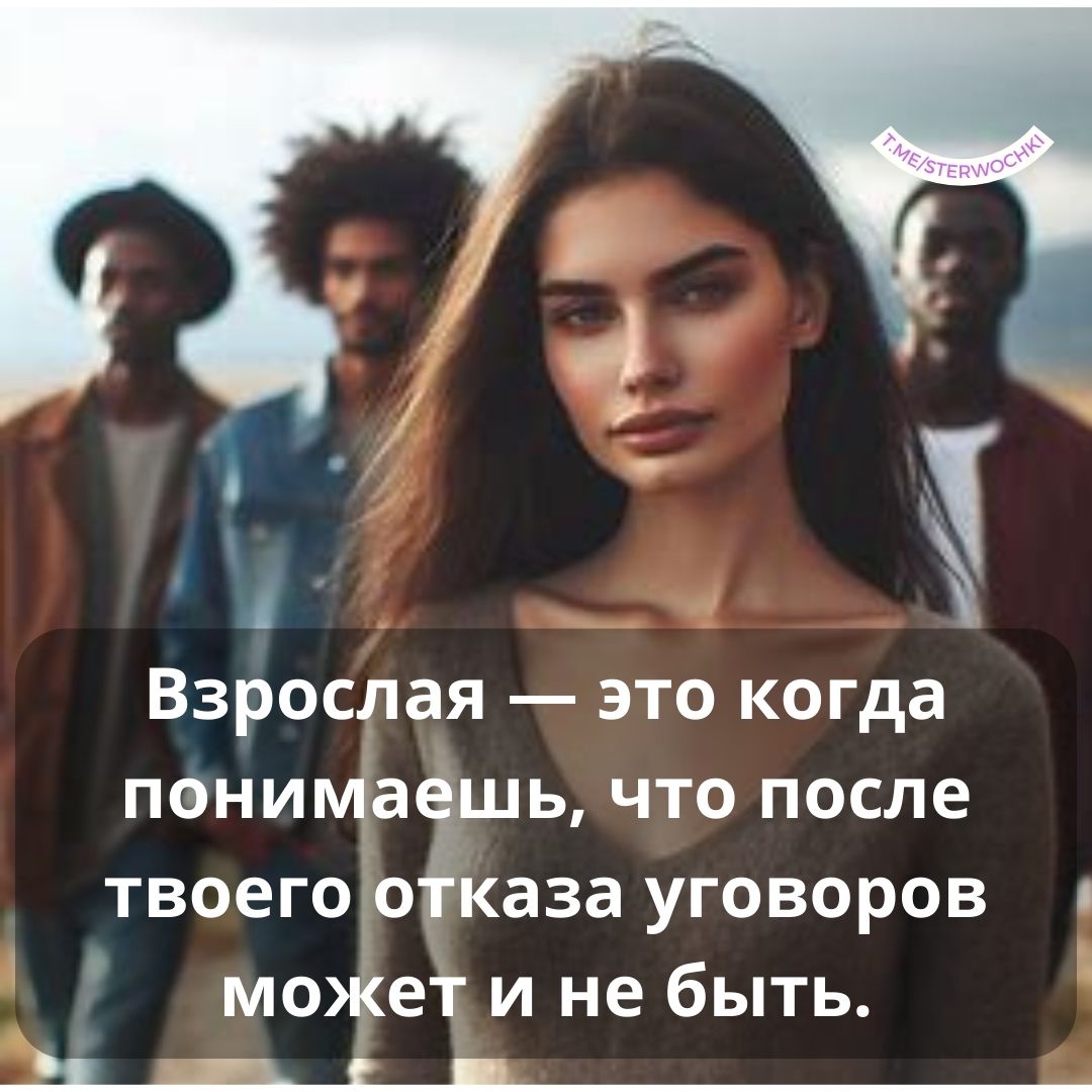 Взрослая — это когда понимаешь, что после твоего отказа уговоров может и не быть.