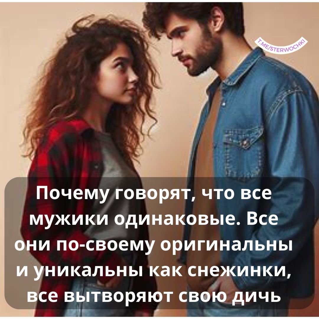 Почему говорят, что все мужики одинаковые. Все они по-своему …