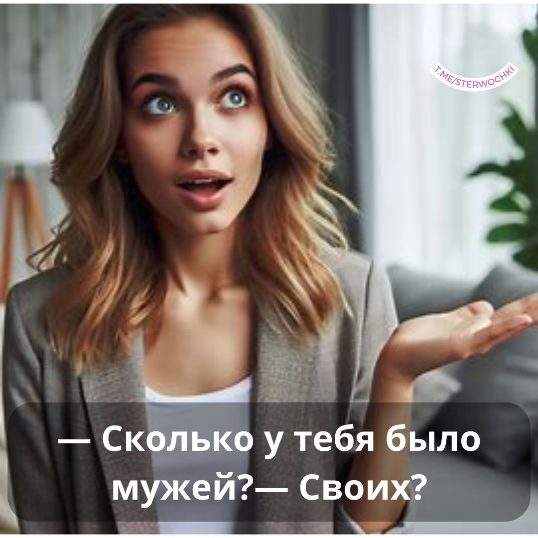 — Сколько у тебя было мужей?— Своих?