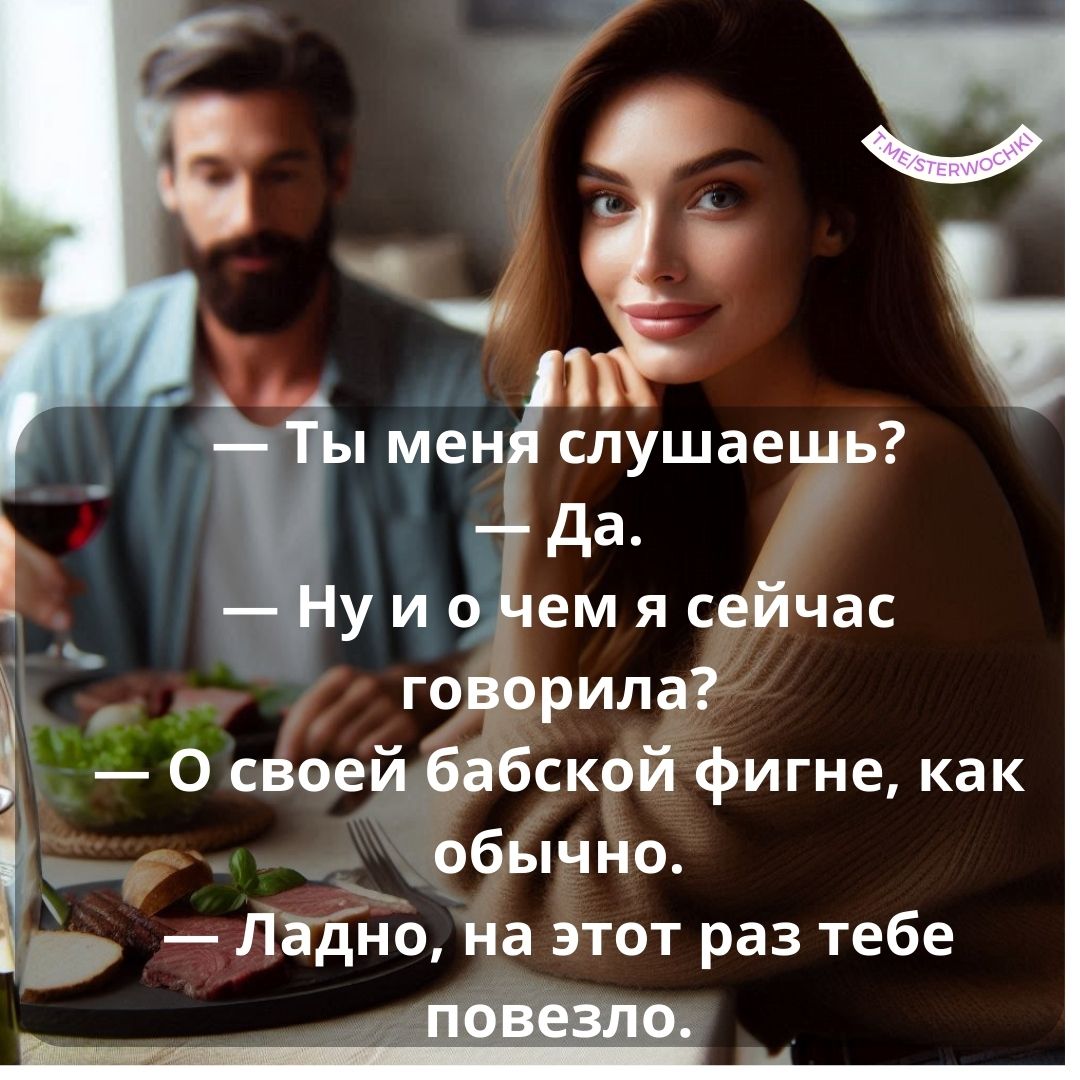 — Ты меня слушаешь?— Да.— Ну и о чем я сейчас говорила?— О своей бабской фигне, …