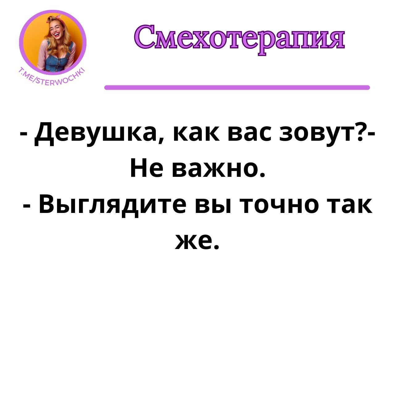 – Девушка, как вас зовут?- Не важно.- Выглядите вы точно так же.